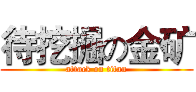 待挖掘の金矿 (attack on titan)