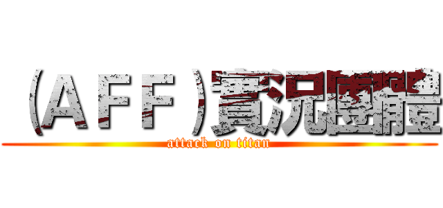 （ＡＦＦ）實況團體 (attack on titan)