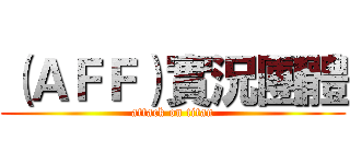（ＡＦＦ）實況團體 (attack on titan)
