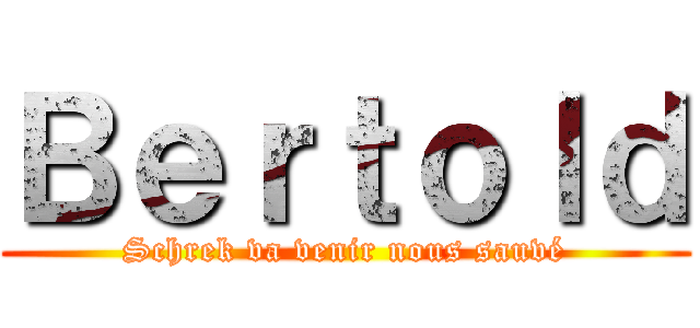 Ｂｅｒｔｏｌｄ (Schrek va venir nous sauvé)