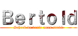 Ｂｅｒｔｏｌｄ (Schrek va venir nous sauvé)