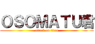 ＯＳＯＭＡＴＵ君 (attack on titan)