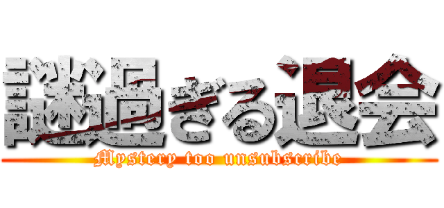 謎過ぎる退会 (Mystery too unsubscribe)