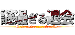 謎過ぎる退会 (Mystery too unsubscribe)