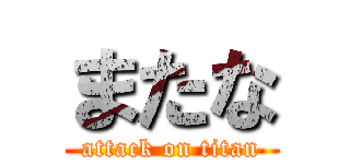 またな (attack on titan)