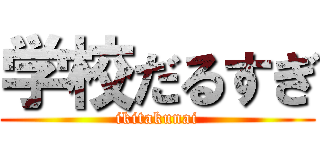 学校だるすぎ (ikitakunai)