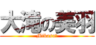 大滝の美羽 (Mikasa♥)