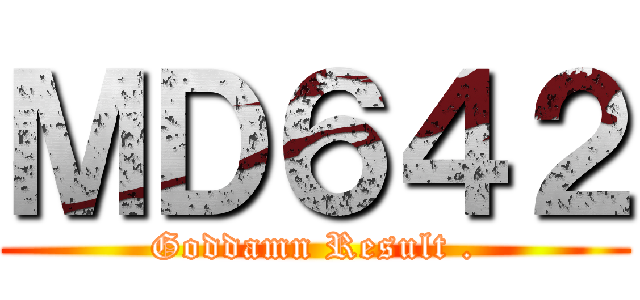 ＭＤ６４２ (Goddamn Result .)