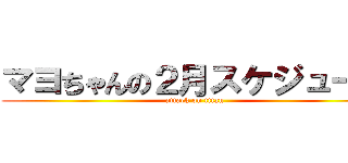 マヨちゃんの２月スケジュール (attack on titan)