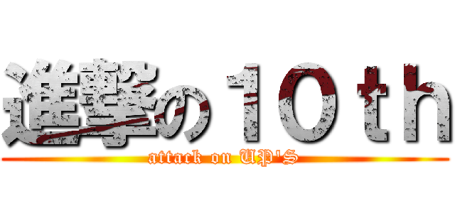 進撃の１０ｔｈ (attack on UP\'S)