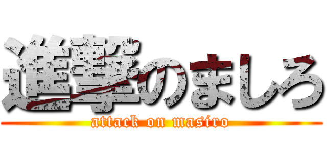 進撃のましろ (attack on masiro)