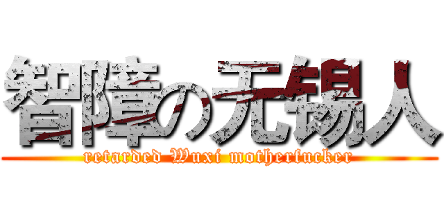 智障の无锡人 (retarded Wuxi motherfucker)