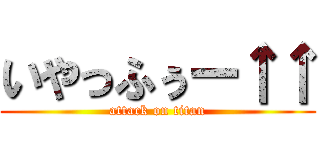 いやっふぅー↑↑ (attack on titan)