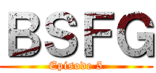 ＢＳＦＧ (Episode 5)