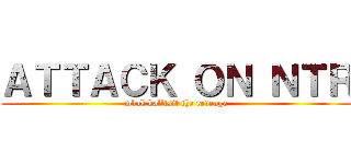 ＡＴＴＡＣＫ ＯＮ ＮＴＲ (mbak kal'tsit the revenge)