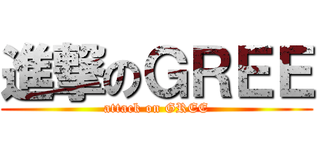 進撃のＧＲＥＥ (attack on GREE)