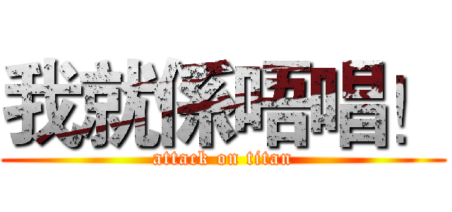 我就係唔唱！ (attack on titan)