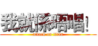 我就係唔唱！ (attack on titan)