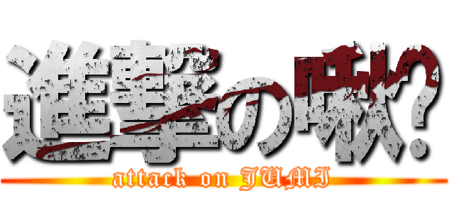 進撃の啾咪 (attack on JUMI)