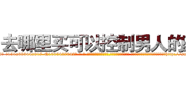 去哪里买可以控制男人的药 (去哪里买可以控制男人的药【电-话151x68344x817-Q1065427042元-吉-药-业】我们做的是长期生意,靠的是老客户长期支持 去哪里买可以控制男人的药在发表了一篇http://sngk.net/lGUPEn

参考消息网我们做的是长期生意,靠的是老客户长期支持也许我们早该意识到，就连鲍勃·霍斯金斯（金球奖戏剧类电影男主角 
)