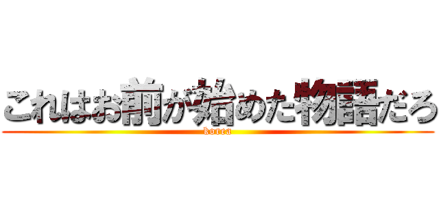 これはお前が始めた物語だろ (korea)