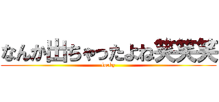 なんか出ちゃったよね笑笑笑 (lucky)