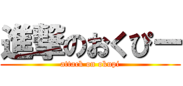 進撃のおくぴー (attack on okupi)