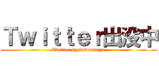 Ｔｗｉｔｔｅｒ出没中 (Twitter syutubotsucyu)
