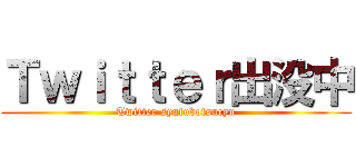 Ｔｗｉｔｔｅｒ出没中 (Twitter syutubotsucyu)