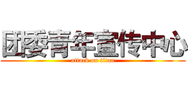 团委青年宣传中心 (attack on titan)