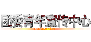 团委青年宣传中心 (attack on titan)