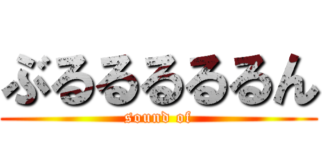 ぶるるるるるん (sound of)