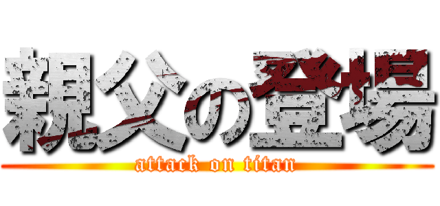 親父の登場 (attack on titan)