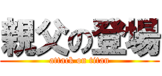 親父の登場 (attack on titan)
