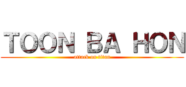 ＴＯＯＮ ＢＡ ＨＯＮ (attack on titan)