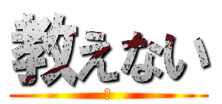教えない (♡)