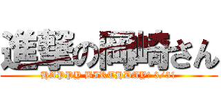 進撃の岡崎さん (HAPPY BIRTHDAY! 3/31)