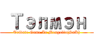  Тэлмэн  (Tribute Game In Mongolia(SnK))