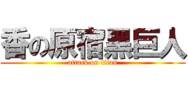 香の原宿黑巨人 (attack on titan)