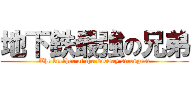 地下鉄最強の兄弟 (The brother of the subway strongest)