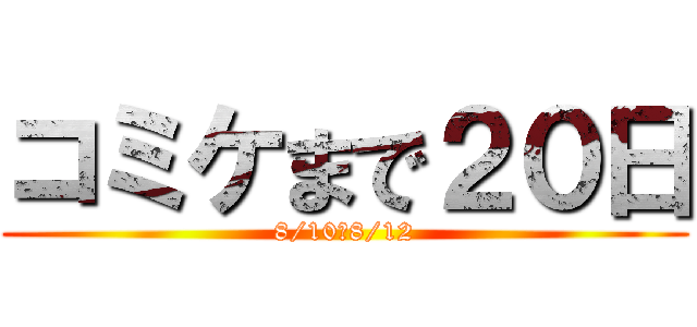 コミケまで２０日 (8/10～8/12)