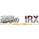 進撃の ＩＲＸ (attack on IRX)
