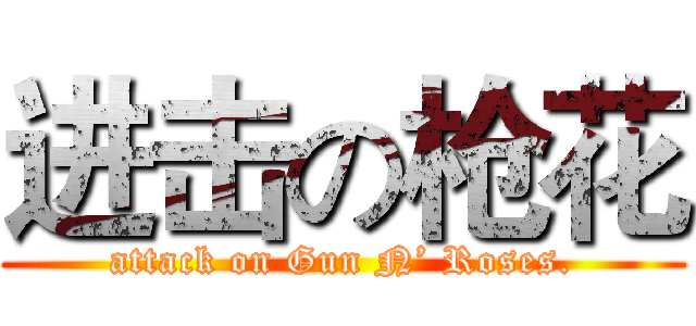 进击の枪花 (attack on Gun N’ Roses.)