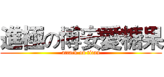 進極の博安愛糖果 (attack on titan)
