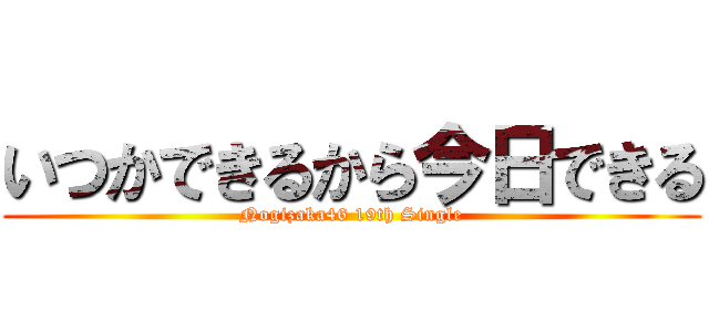 いつかできるから今日できる (Nogizaka46 19th Single)