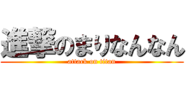 進撃のまりなんなん (attack on titan)