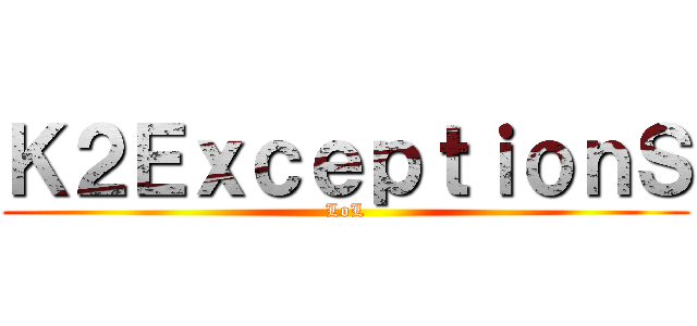 Ｋ２ＥｘｃｅｐｔｉｏｎＳ (LoL)