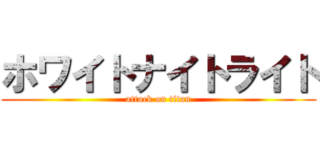 ホワイトナイトライト (attack on titan)