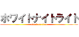 ホワイトナイトライト (attack on titan)