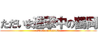 ただいま進撃中の鶴岡 (attack on turuoka)